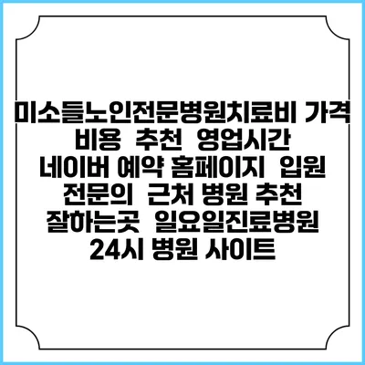 미소들노인전문병원치료비 가격 비용 | 추천 | 영업시간 | 네이버 예약 홈페이지 | 입원 | 전문의 | 근처 병원 추천 잘하는곳 | 일요일진료병원 | 24시 병원 사이트