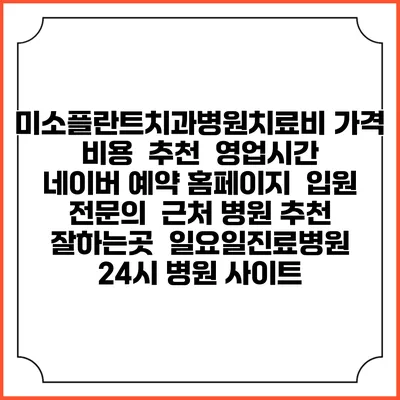 미소플란트치과병원치료비 가격 비용 | 추천 | 영업시간 | 네이버 예약 홈페이지 | 입원 | 전문의 | 근처 병원 추천 잘하는곳 | 일요일진료병원 | 24시 병원 사이트