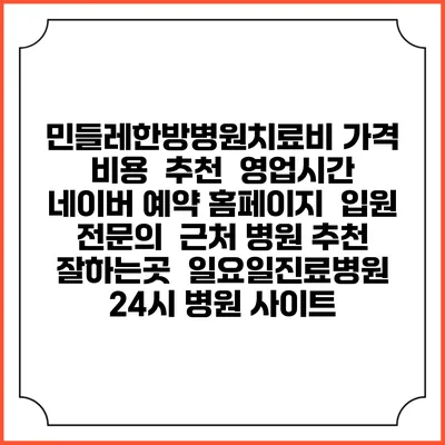 민들레한방병원치료비 가격 비용 | 추천 | 영업시간 | 네이버 예약 홈페이지 | 입원 | 전문의 | 근처 병원 추천 잘하는곳 | 일요일진료병원 | 24시 병원 사이트