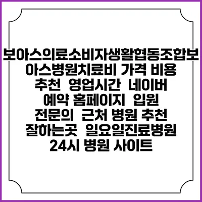 보아스의료소비자생활협동조합보아스병원치료비 가격 비용 | 추천 | 영업시간 | 네이버 예약 홈페이지 | 입원 | 전문의 | 근처 병원 추천 잘하는곳 | 일요일진료병원 | 24시 병원 사이트