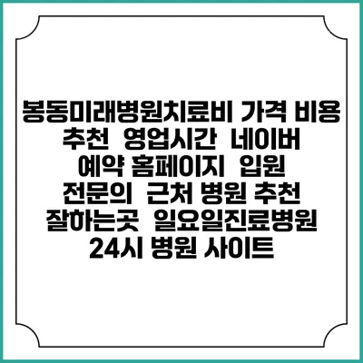 봉동미래병원치료비 가격 비용 | 추천 | 영업시간 | 네이버 예약 홈페이지 | 입원 | 전문의 | 근처 병원 추천 잘하는곳 | 일요일진료병원 | 24시 병원 사이트
