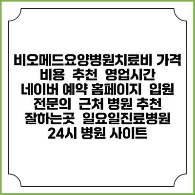 비오메드요양병원치료비 가격 비용 | 추천 | 영업시간 | 네이버 예약 홈페이지 | 입원 | 전문의 | 근처 병원 추천 잘하는곳 | 일요일진료병원 | 24시 병원 사이트
