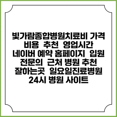 빛가람종합병원치료비 가격 비용 | 추천 | 영업시간 | 네이버 예약 홈페이지 | 입원 | 전문의 | 근처 병원 추천 잘하는곳 | 일요일진료병원 | 24시 병원 사이트