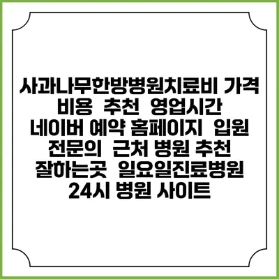 사과나무한방병원치료비 가격 비용 | 추천 | 영업시간 | 네이버 예약 홈페이지 | 입원 | 전문의 | 근처 병원 추천 잘하는곳 | 일요일진료병원 | 24시 병원 사이트