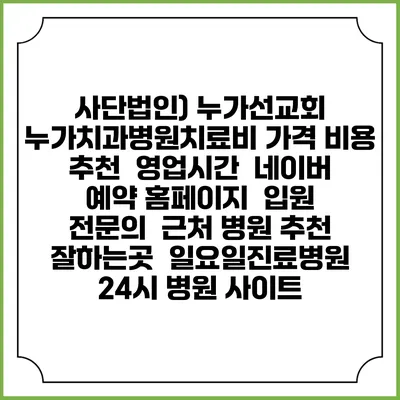사단법인) 누가선교회 누가치과병원치료비 가격 비용 | 추천 | 영업시간 | 네이버 예약 홈페이지 | 입원 | 전문의 | 근처 병원 추천 잘하는곳 | 일요일진료병원 | 24시 병원 사이트