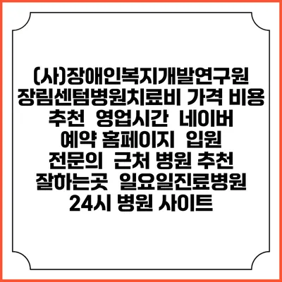 (사)장애인복지개발연구원 장림센텀병원치료비 가격 비용 | 추천 | 영업시간 | 네이버 예약 홈페이지 | 입원 | 전문의 | 근처 병원 추천 잘하는곳 | 일요일진료병원 | 24시 병원 사이트