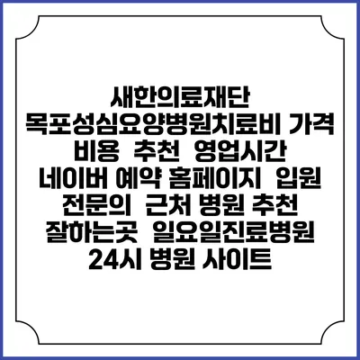 새한의료재단 목포성심요양병원치료비 가격 비용 | 추천 | 영업시간 | 네이버 예약 홈페이지 | 입원 | 전문의 | 근처 병원 추천 잘하는곳 | 일요일진료병원 | 24시 병원 사이트