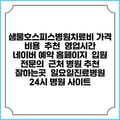 샘물호스피스병원치료비 가격 비용 | 추천 | 영업시간 | 네이버 예약 홈페이지 | 입원 | 전문의 | 근처 병원 추천 잘하는곳 | 일요일진료병원 | 24시 병원 사이트