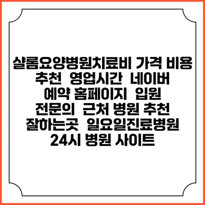 샬롬요양병원치료비 가격 비용 | 추천 | 영업시간 | 네이버 예약 홈페이지 | 입원 | 전문의 | 근처 병원 추천 잘하는곳 | 일요일진료병원 | 24시 병원 사이트