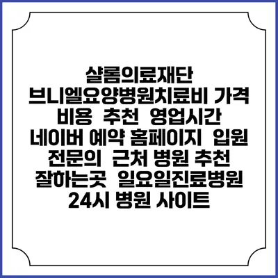 샬롬의료재단 브니엘요양병원치료비 가격 비용 | 추천 | 영업시간 | 네이버 예약 홈페이지 | 입원 | 전문의 | 근처 병원 추천 잘하는곳 | 일요일진료병원 | 24시 병원 사이트