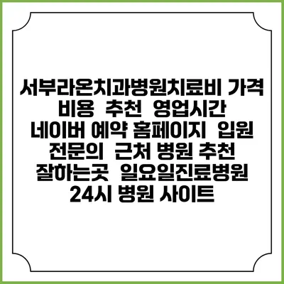 서부라온치과병원치료비 가격 비용 | 추천 | 영업시간 | 네이버 예약 홈페이지 | 입원 | 전문의 | 근처 병원 추천 잘하는곳 | 일요일진료병원 | 24시 병원 사이트