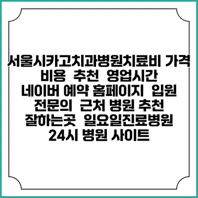 서울시카고치과병원치료비 가격 비용 | 추천 | 영업시간 | 네이버 예약 홈페이지 | 입원 | 전문의 | 근처 병원 추천 잘하는곳 | 일요일진료병원 | 24시 병원 사이트