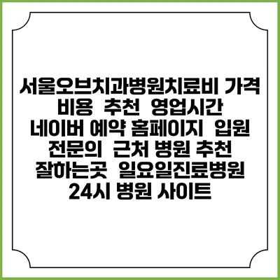 서울오브치과병원치료비 가격 비용 | 추천 | 영업시간 | 네이버 예약 홈페이지 | 입원 | 전문의 | 근처 병원 추천 잘하는곳 | 일요일진료병원 | 24시 병원 사이트