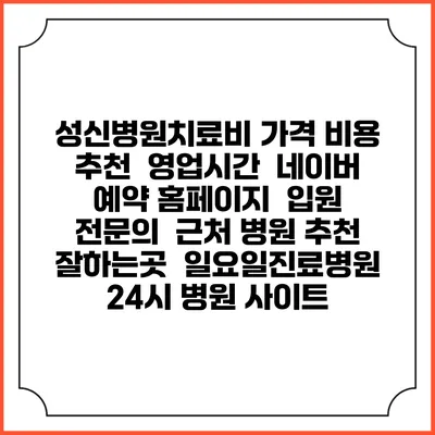 성신병원치료비 가격 비용 | 추천 | 영업시간 | 네이버 예약 홈페이지 | 입원 | 전문의 | 근처 병원 추천 잘하는곳 | 일요일진료병원 | 24시 병원 사이트