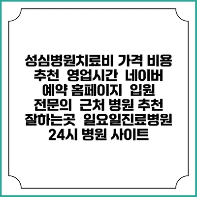 성심병원치료비 가격 비용 | 추천 | 영업시간 | 네이버 예약 홈페이지 | 입원 | 전문의 | 근처 병원 추천 잘하는곳 | 일요일진료병원 | 24시 병원 사이트