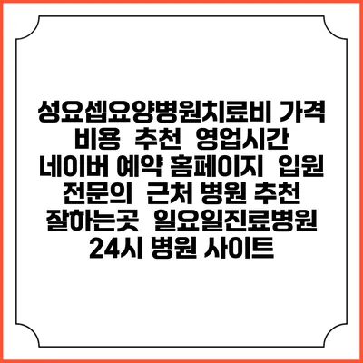 성요셉요양병원치료비 가격 비용 | 추천 | 영업시간 | 네이버 예약 홈페이지 | 입원 | 전문의 | 근처 병원 추천 잘하는곳 | 일요일진료병원 | 24시 병원 사이트