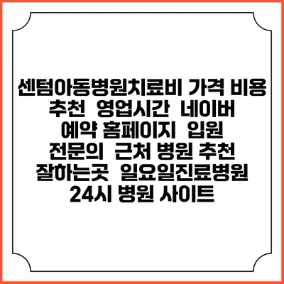 센텀아동병원치료비 가격 비용 | 추천 | 영업시간 | 네이버 예약 홈페이지 | 입원 | 전문의 | 근처 병원 추천 잘하는곳 | 일요일진료병원 | 24시 병원 사이트