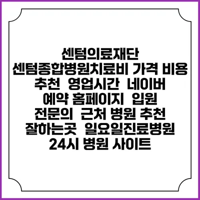 센텀의료재단 센텀종합병원치료비 가격 비용 | 추천 | 영업시간 | 네이버 예약 홈페이지 | 입원 | 전문의 | 근처 병원 추천 잘하는곳 | 일요일진료병원 | 24시 병원 사이트
