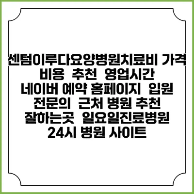 센텀이루다요양병원치료비 가격 비용 | 추천 | 영업시간 | 네이버 예약 홈페이지 | 입원 | 전문의 | 근처 병원 추천 잘하는곳 | 일요일진료병원 | 24시 병원 사이트