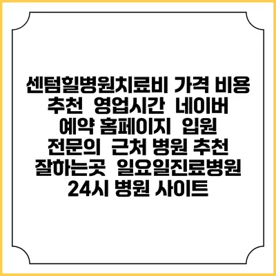 센텀힐병원치료비 가격 비용 | 추천 | 영업시간 | 네이버 예약 홈페이지 | 입원 | 전문의 | 근처 병원 추천 잘하는곳 | 일요일진료병원 | 24시 병원 사이트