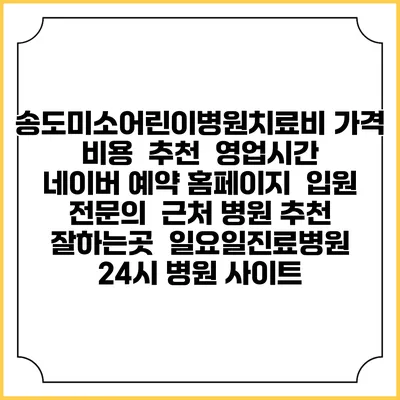 송도미소어린이병원치료비 가격 비용 | 추천 | 영업시간 | 네이버 예약 홈페이지 | 입원 | 전문의 | 근처 병원 추천 잘하는곳 | 일요일진료병원 | 24시 병원 사이트