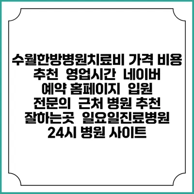 수월한방병원치료비 가격 비용 | 추천 | 영업시간 | 네이버 예약 홈페이지 | 입원 | 전문의 | 근처 병원 추천 잘하는곳 | 일요일진료병원 | 24시 병원 사이트