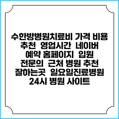 수한방병원치료비 가격 비용 | 추천 | 영업시간 | 네이버 예약 홈페이지 | 입원 | 전문의 | 근처 병원 추천 잘하는곳 | 일요일진료병원 | 24시 병원 사이트