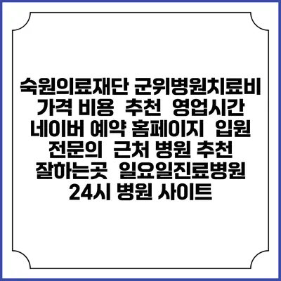 숙원의료재단 군위병원치료비 가격 비용 | 추천 | 영업시간 | 네이버 예약 홈페이지 | 입원 | 전문의 | 근처 병원 추천 잘하는곳 | 일요일진료병원 | 24시 병원 사이트