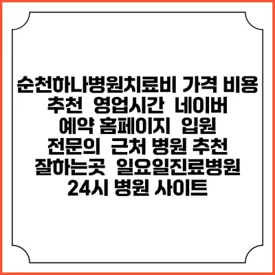 순천하나병원치료비 가격 비용 | 추천 | 영업시간 | 네이버 예약 홈페이지 | 입원 | 전문의 | 근처 병원 추천 잘하는곳 | 일요일진료병원 | 24시 병원 사이트