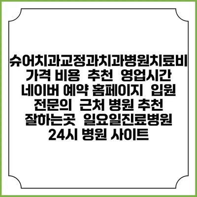 슈어치과교정과치과병원치료비 가격 비용 | 추천 | 영업시간 | 네이버 예약 홈페이지 | 입원 | 전문의 | 근처 병원 추천 잘하는곳 | 일요일진료병원 | 24시 병원 사이트