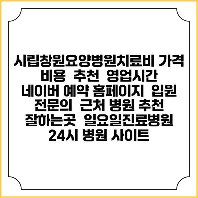시립창원요양병원치료비 가격 비용 | 추천 | 영업시간 | 네이버 예약 홈페이지 | 입원 | 전문의 | 근처 병원 추천 잘하는곳 | 일요일진료병원 | 24시 병원 사이트