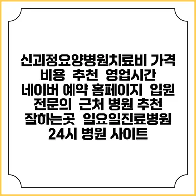 신괴정요양병원치료비 가격 비용 | 추천 | 영업시간 | 네이버 예약 홈페이지 | 입원 | 전문의 | 근처 병원 추천 잘하는곳 | 일요일진료병원 | 24시 병원 사이트