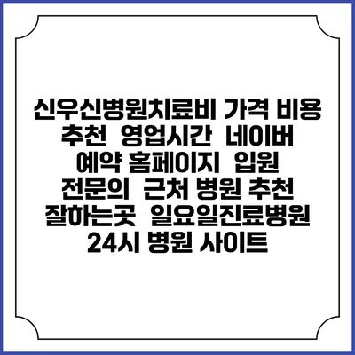 신우신병원치료비 가격 비용 | 추천 | 영업시간 | 네이버 예약 홈페이지 | 입원 | 전문의 | 근처 병원 추천 잘하는곳 | 일요일진료병원 | 24시 병원 사이트