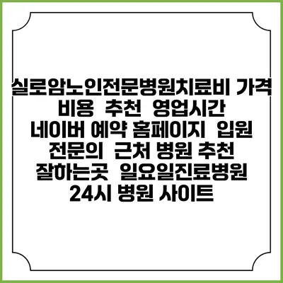 실로암노인전문병원치료비 가격 비용 | 추천 | 영업시간 | 네이버 예약 홈페이지 | 입원 | 전문의 | 근처 병원 추천 잘하는곳 | 일요일진료병원 | 24시 병원 사이트