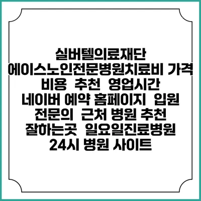 실버텔의료재단 에이스노인전문병원치료비 가격 비용 | 추천 | 영업시간 | 네이버 예약 홈페이지 | 입원 | 전문의 | 근처 병원 추천 잘하는곳 | 일요일진료병원 | 24시 병원 사이트