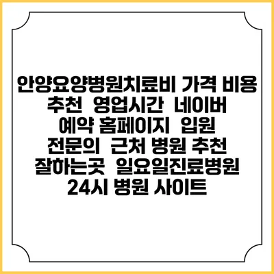 안양요양병원치료비 가격 비용 | 추천 | 영업시간 | 네이버 예약 홈페이지 | 입원 | 전문의 | 근처 병원 추천 잘하는곳 | 일요일진료병원 | 24시 병원 사이트