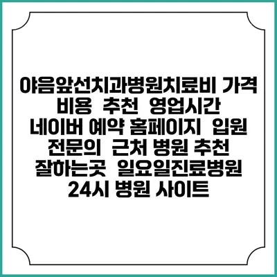야음앞선치과병원치료비 가격 비용 | 추천 | 영업시간 | 네이버 예약 홈페이지 | 입원 | 전문의 | 근처 병원 추천 잘하는곳 | 일요일진료병원 | 24시 병원 사이트