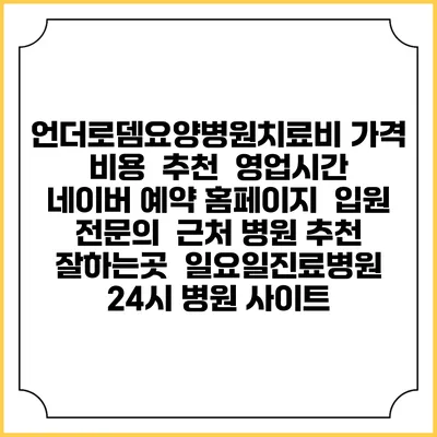 언더로뎀요양병원치료비 가격 비용 | 추천 | 영업시간 | 네이버 예약 홈페이지 | 입원 | 전문의 | 근처 병원 추천 잘하는곳 | 일요일진료병원 | 24시 병원 사이트