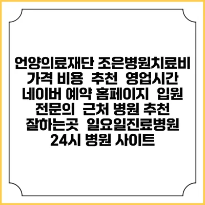 언양의료재단 조은병원치료비 가격 비용 | 추천 | 영업시간 | 네이버 예약 홈페이지 | 입원 | 전문의 | 근처 병원 추천 잘하는곳 | 일요일진료병원 | 24시 병원 사이트