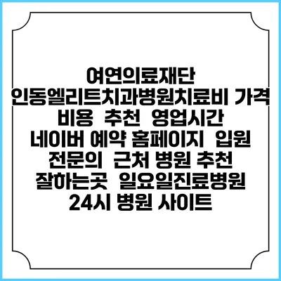 여연의료재단 인동엘리트치과병원치료비 가격 비용 | 추천 | 영업시간 | 네이버 예약 홈페이지 | 입원 | 전문의 | 근처 병원 추천 잘하는곳 | 일요일진료병원 | 24시 병원 사이트