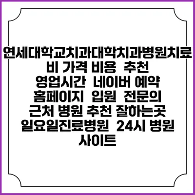 연세대학교치과대학치과병원치료비 가격 비용 | 추천 | 영업시간 | 네이버 예약 홈페이지 | 입원 | 전문의 | 근처 병원 추천 잘하는곳 | 일요일진료병원 | 24시 병원 사이트