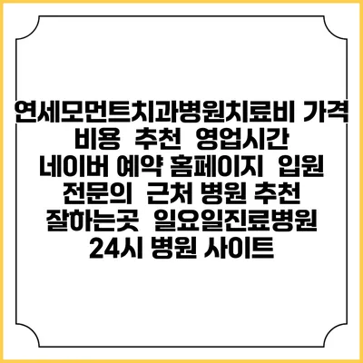 연세모먼트치과병원치료비 가격 비용 | 추천 | 영업시간 | 네이버 예약 홈페이지 | 입원 | 전문의 | 근처 병원 추천 잘하는곳 | 일요일진료병원 | 24시 병원 사이트