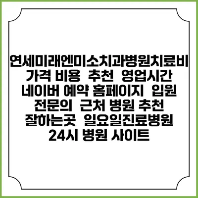 연세미래엔미소치과병원치료비 가격 비용 | 추천 | 영업시간 | 네이버 예약 홈페이지 | 입원 | 전문의 | 근처 병원 추천 잘하는곳 | 일요일진료병원 | 24시 병원 사이트