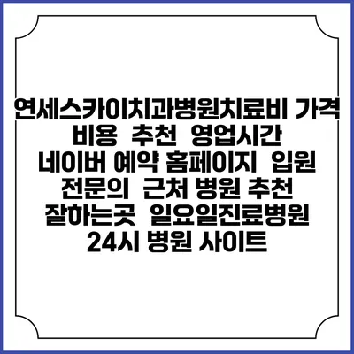 연세스카이치과병원치료비 가격 비용 | 추천 | 영업시간 | 네이버 예약 홈페이지 | 입원 | 전문의 | 근처 병원 추천 잘하는곳 | 일요일진료병원 | 24시 병원 사이트