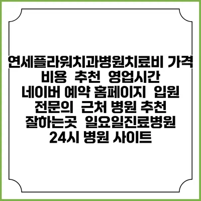 연세플라워치과병원치료비 가격 비용 | 추천 | 영업시간 | 네이버 예약 홈페이지 | 입원 | 전문의 | 근처 병원 추천 잘하는곳 | 일요일진료병원 | 24시 병원 사이트