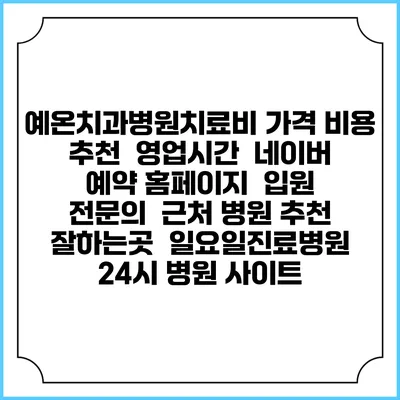 예온치과병원치료비 가격 비용 | 추천 | 영업시간 | 네이버 예약 홈페이지 | 입원 | 전문의 | 근처 병원 추천 잘하는곳 | 일요일진료병원 | 24시 병원 사이트