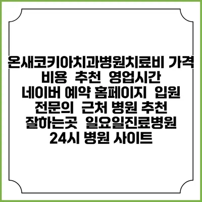 온새코키아치과병원치료비 가격 비용 | 추천 | 영업시간 | 네이버 예약 홈페이지 | 입원 | 전문의 | 근처 병원 추천 잘하는곳 | 일요일진료병원 | 24시 병원 사이트