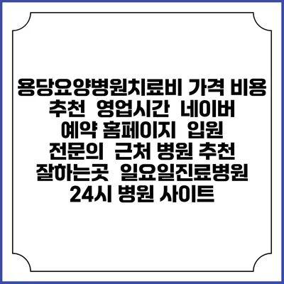 용당요양병원치료비 가격 비용 | 추천 | 영업시간 | 네이버 예약 홈페이지 | 입원 | 전문의 | 근처 병원 추천 잘하는곳 | 일요일진료병원 | 24시 병원 사이트