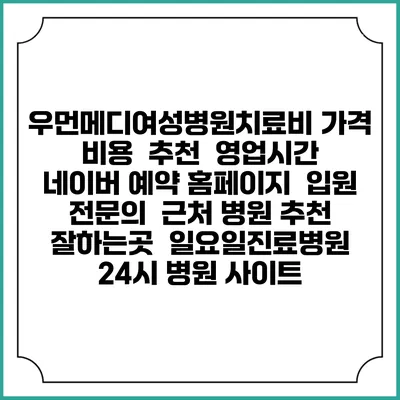 우먼메디여성병원치료비 가격 비용 | 추천 | 영업시간 | 네이버 예약 홈페이지 | 입원 | 전문의 | 근처 병원 추천 잘하는곳 | 일요일진료병원 | 24시 병원 사이트