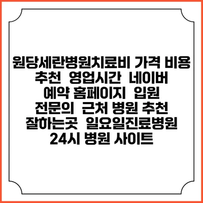 원당세란병원치료비 가격 비용 | 추천 | 영업시간 | 네이버 예약 홈페이지 | 입원 | 전문의 | 근처 병원 추천 잘하는곳 | 일요일진료병원 | 24시 병원 사이트